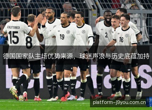 德国国家队主场优势来源，球迷声浪与历史底蕴加持