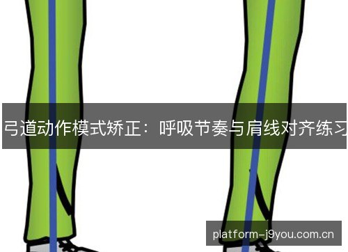 弓道动作模式矫正:呼吸节奏与肩线对齐练习 弓道动作模式矫正:呼吸节奏与肩线对齐练习