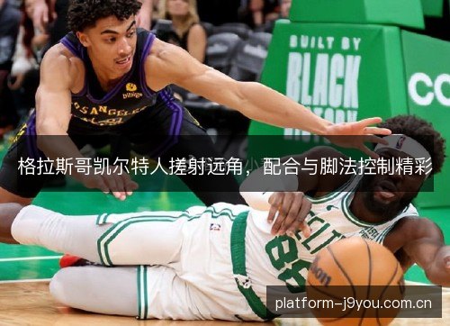 格拉斯哥凯尔特人搓射远角，配合与脚法控制精彩