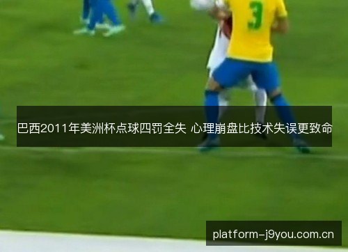 巴西2011年美洲杯点球四罚全失 心理崩盘比技术失误更致命